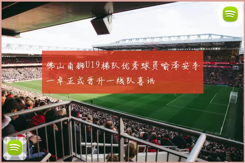 佛山南狮U19梯队优秀球员喻泽安李一卓正式晋升一线队喜讯
